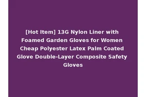 [Hot Item] 13G Nylon Liner with Foamed Garden Gloves for Women Cheap Polyester Latex Palm Coated Glove Double-Layer Composite Safety Gloves
