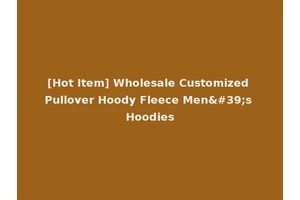 [Hot Item] Wholesale Customized Pullover Hoody Fleece Men's Hoodies