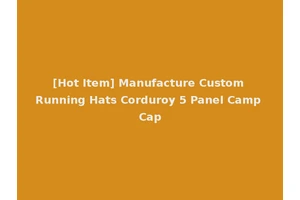 [Hot Item] Manufacture Custom Running Hats Corduroy 5 Panel Camp Cap