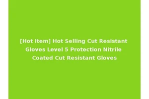 [Hot Item] Hot Selling Cut Resistant Gloves Level 5 Protection Nitrile Coated Cut Resistant Gloves