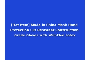 [Hot Item] Made in China Mesh Hand Protection Cut Resistant Construction Grade Gloves with Wrinkled Latex