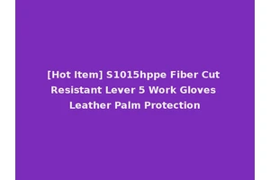 [Hot Item] S1015hppe Fiber Cut Resistant Lever 5 Work Gloves Leather Palm Protection