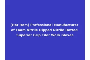 [Hot Item] Professional Manufacturer of Foam Nitrile Dipped Nitrile Dotted Superior Grip Tiler Work Gloves
