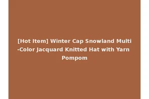 [Hot Item] Winter Cap Snowland Multi-Color Jacquard Knitted Hat with Yarn Pompom