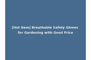 [Hot Item] Breathable Safety Gloves for Gardening with Good Price