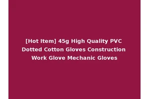 [Hot Item] 45g High Quality PVC Dotted Cotton Gloves Construction Work Glove Mechanic Gloves