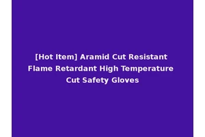 [Hot Item] Aramid Cut Resistant Flame Retardant High Temperature Cut Safety Gloves