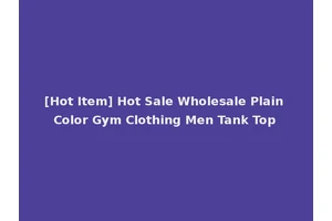 [Hot Item] Hot Sale Wholesale Plain Color Gym Clothing Men Tank Top