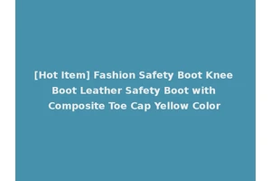 [Hot Item] Fashion Safety Boot Knee Boot Leather Safety Boot with Composite Toe Cap Yellow Color