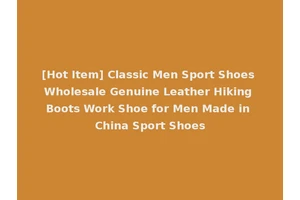 [Hot Item] Classic Men Sport Shoes Wholesale Genuine Leather Hiking Boots Work Shoe for Men Made in China Sport Shoes