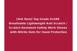 [Hot Item] Top Grade En388 Breathable Lightweight Anti Scratch / Scratch Resistant Safety Work Gloves with Nitrile Dots for Hand Protection