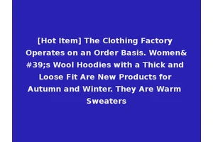 [Hot Item] The Clothing Factory Operates on an Order Basis. Women's Wool Hoodies with a Thick and Loose Fit Are New Products for Autumn and Winter. They Are Warm Sweaters