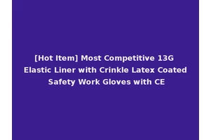 [Hot Item] Most Competitive 13G Elastic Liner with Crinkle Latex Coated Safety Work Gloves with CE