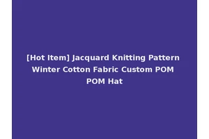 [Hot Item] Jacquard Knitting Pattern Winter Cotton Fabric Custom POM POM Hat