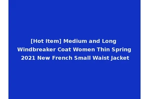 [Hot Item] Medium and Long Windbreaker Coat Women Thin Spring 2021 New French Small Waist Jacket