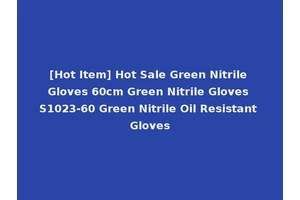[Hot Item] Hot Sale Green Nitrile Gloves 60cm Green Nitrile Gloves S1023-60 Green Nitrile Oil Resistant Gloves