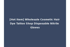 [Hot Item] Wholesale Cosmetic Hair Dye Tattoo Shop Disposable Nitrile Gloves