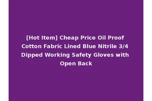 [Hot Item] Cheap Price Oil Proof Cotton Fabric Lined Blue Nitrile 3/4 Dipped Working Safety Gloves with Open Back
