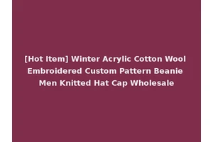 [Hot Item] Winter Acrylic Cotton Wool Embroidered Custom Pattern Beanie Men Knitted Hat Cap Wholesale
