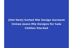 [Hot Item] Sorted Mix Design Garment Unisex Jeans Mix Designs for Sale Clothes Stocked