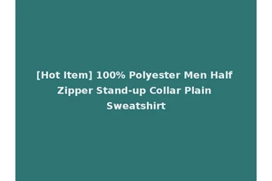 [Hot Item] 100% Polyester Men Half Zipper Stand-up Collar Plain Sweatshirt