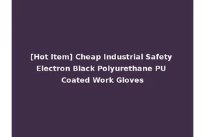 [Hot Item] Cheap Industrial Safety Electron Black Polyurethane PU Coated Work Gloves