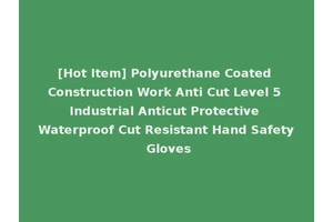[Hot Item] Polyurethane Coated Construction Work Anti Cut Level 5 Industrial Anticut Protective Waterproof Cut Resistant Hand Safety Gloves