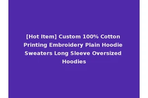 [Hot Item] Custom 100% Cotton Printing Embroidery Plain Hoodie Sweaters Long Sleeve Oversized Hoodies
