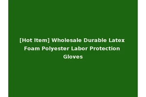 [Hot Item] Wholesale Durable Latex Foam Polyester Labor Protection Gloves