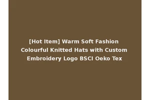 [Hot Item] Warm Soft Fashion Colourful Knitted Hats with Custom Embroidery Logo BSCI Oeko Tex