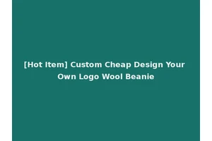 [Hot Item] Custom Cheap Design Your Own Logo Wool Beanie