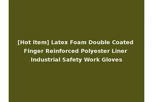 [Hot Item] Latex Foam Double Coated Finger Reinforced Polyester Liner Industrial Safety Work Gloves