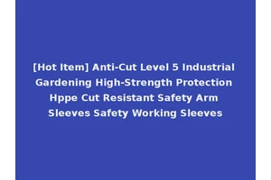 [Hot Item] Anti-Cut Level 5 Industrial Gardening High-Strength Protection Hppe Cut Resistant Safety Arm Sleeves Safety Working Sleeves