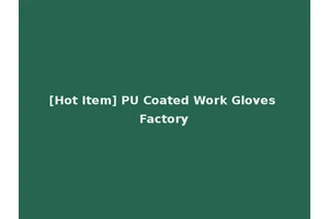 [Hot Item] PU Coated Work Gloves Factory