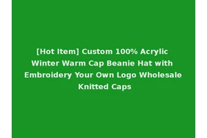 [Hot Item] Custom 100% Acrylic Winter Warm Cap Beanie Hat with Embroidery Your Own Logo Wholesale Knitted Caps
