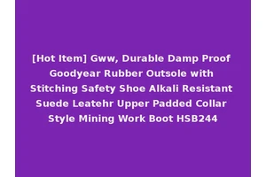 [Hot Item] Gww, Durable Damp Proof Goodyear Rubber Outsole with Stitching Safety Shoe Alkali Resistant Suede Leatehr Upper Padded Collar Style Mining Work Boot HSB244