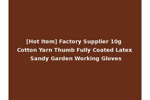[Hot Item] Factory Supplier 10g Cotton Yarn Thumb Fully Coated Latex Sandy Garden Working Gloves