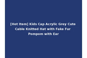 [Hot Item] Kids Cap Acrylic Grey Cute Cable Knitted Hat with Fake Fur Pompom with Ear