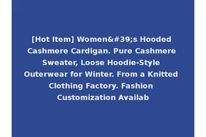 [Hot Item] Women's Hooded Cashmere Cardigan. Pure Cashmere Sweater, Loose Hoodie-Style Outerwear for Winter. From a Knitted Clothing Factory. Fashion Customization Availab