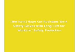 [Hot Item] Hppe Cut Resistant Work Safety Gloves with Long Cuff for Workers / Safety Protection