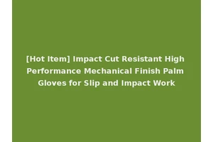 [Hot Item] Impact Cut Resistant High Performance Mechanical Finish Palm Gloves for Slip and Impact Work