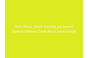 [Hot Item] Good Quality Jacquard Cotton Fleece Crew-Neck Sweatshirt