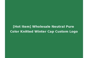 [Hot Item] Wholesale Neutral Pure Color Knitted Winter Cap Custom Logo