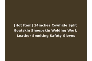 [Hot Item] 14inches Cowhide Split Goatskin Sheepskin Welding Work Leather Smelting Safety Gloves