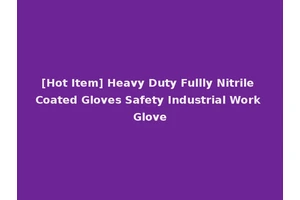 [Hot Item] Heavy Duty Fullly Nitrile Coated Gloves Safety Industrial Work Glove