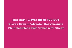 [Hot Item] Gloves Black PVC DOT Gloves Cotton/Polyester Heavyweight Plain Seamless Knit Gloves with Sheet