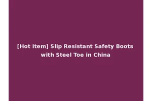 [Hot Item] Slip Resistant Safety Boots with Steel Toe in China