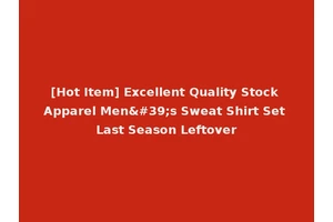 [Hot Item] Excellent Quality Stock Apparel Men's Sweat Shirt Set Last Season Leftover