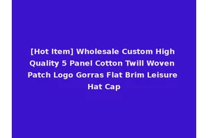 [Hot Item] Wholesale Custom High Quality 5 Panel Cotton Twill Woven Patch Logo Gorras Flat Brim Leisure Hat Cap