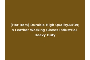 [Hot Item] Durable High Quality's Leather Working Gloves Industrial Heavy Duty